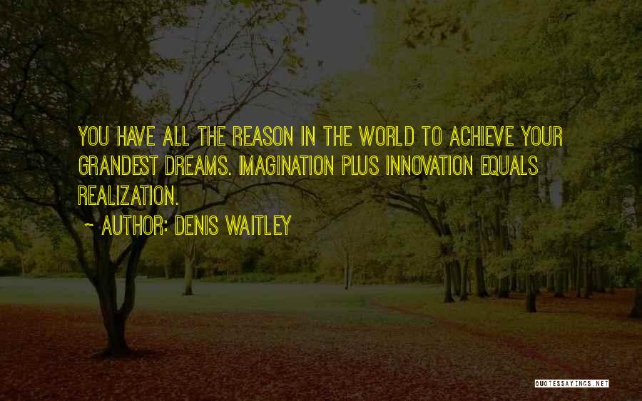 Denis Waitley Quotes: You Have All The Reason In The World To Achieve Your Grandest Dreams. Imagination Plus Innovation Equals Realization.