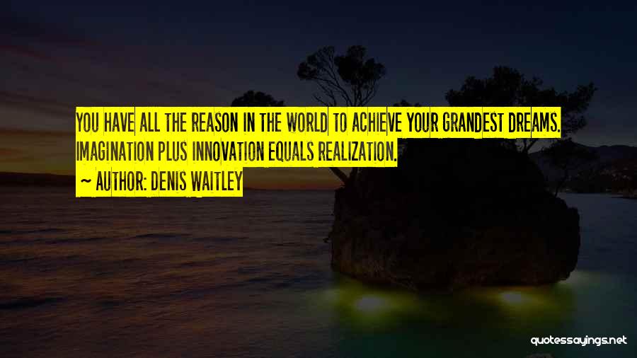 Denis Waitley Quotes: You Have All The Reason In The World To Achieve Your Grandest Dreams. Imagination Plus Innovation Equals Realization.