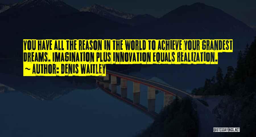 Denis Waitley Quotes: You Have All The Reason In The World To Achieve Your Grandest Dreams. Imagination Plus Innovation Equals Realization.
