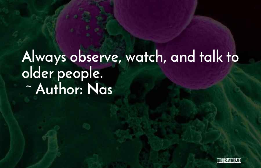 Nas Quotes: Always Observe, Watch, And Talk To Older People.