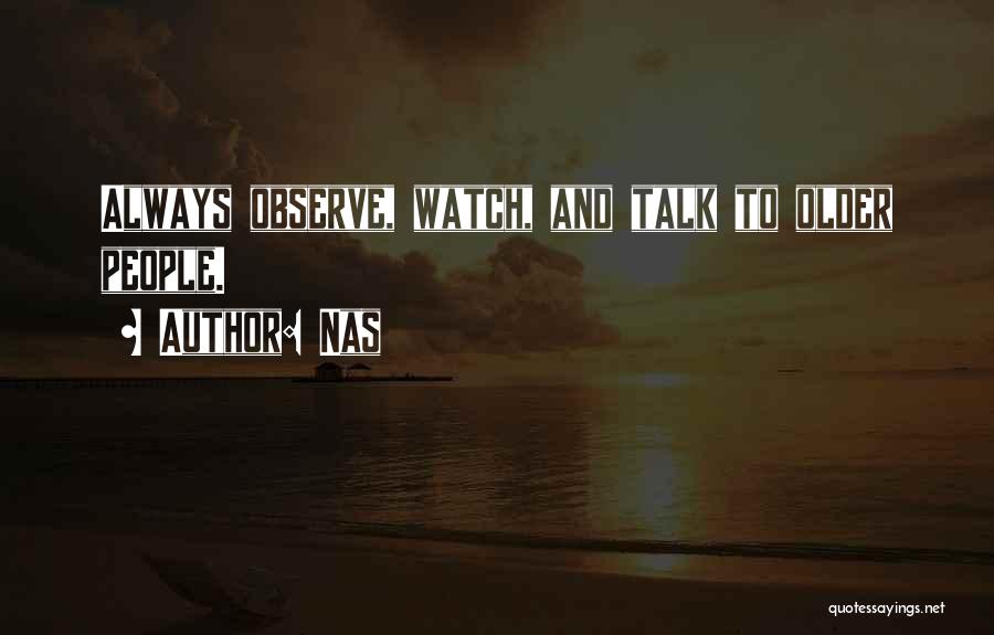 Nas Quotes: Always Observe, Watch, And Talk To Older People.