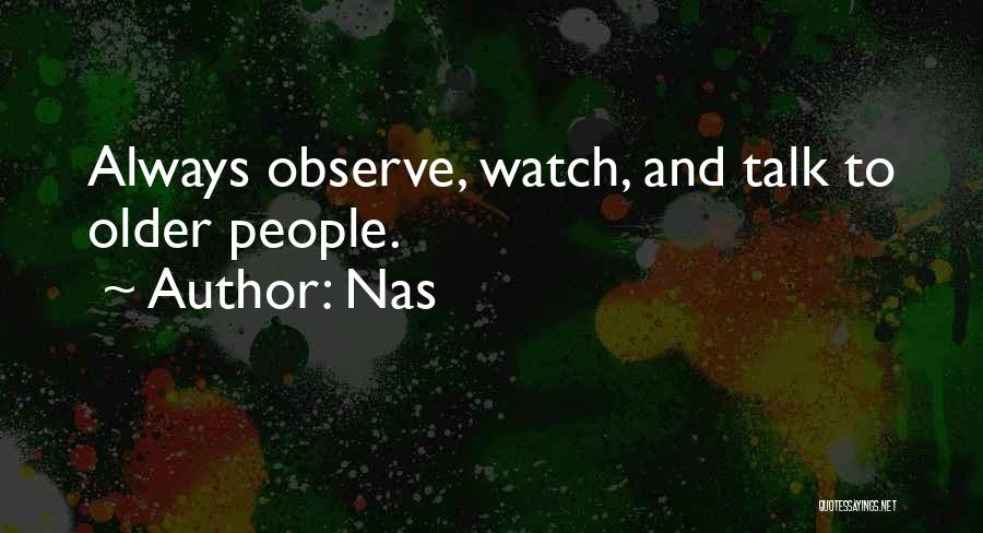 Nas Quotes: Always Observe, Watch, And Talk To Older People.