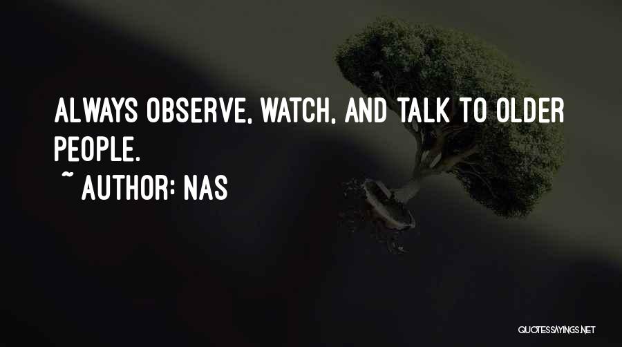 Nas Quotes: Always Observe, Watch, And Talk To Older People.