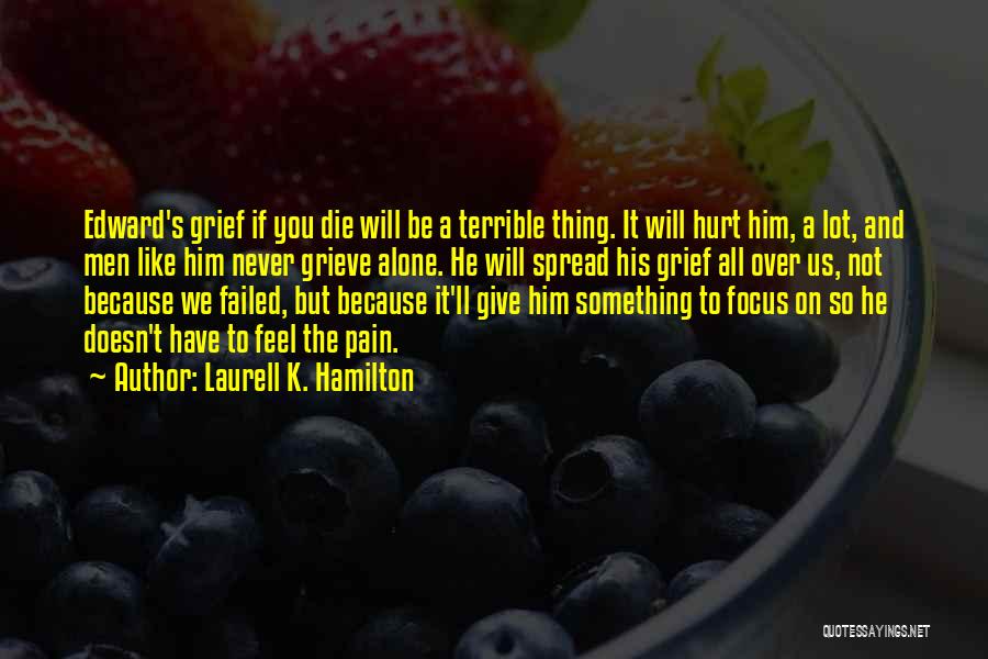 Laurell K. Hamilton Quotes: Edward's Grief If You Die Will Be A Terrible Thing. It Will Hurt Him, A Lot, And Men Like Him