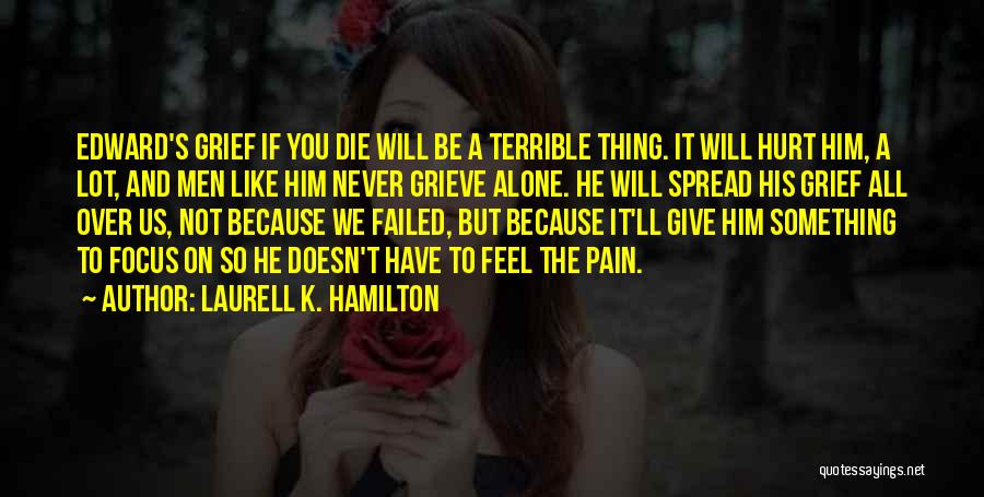 Laurell K. Hamilton Quotes: Edward's Grief If You Die Will Be A Terrible Thing. It Will Hurt Him, A Lot, And Men Like Him