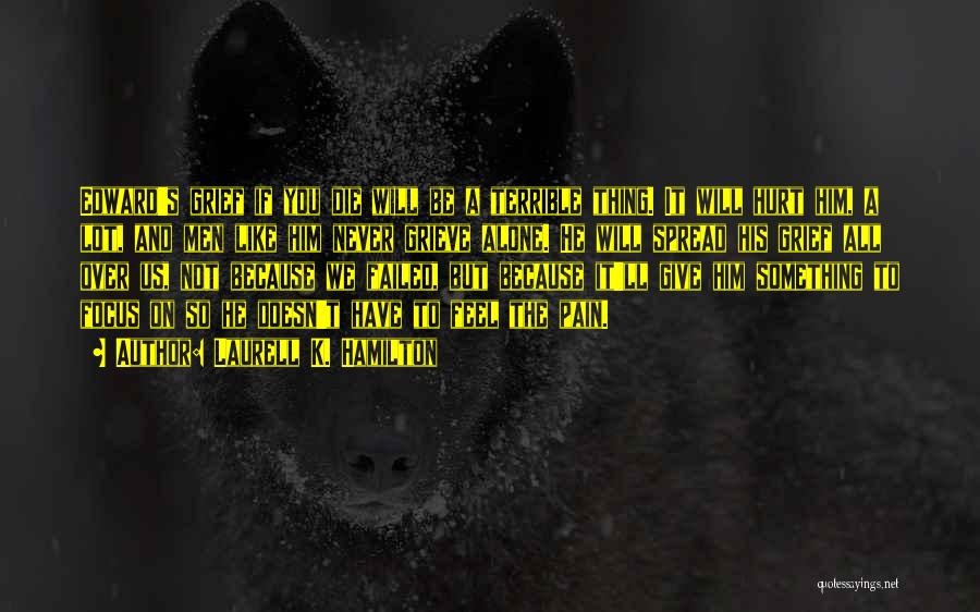 Laurell K. Hamilton Quotes: Edward's Grief If You Die Will Be A Terrible Thing. It Will Hurt Him, A Lot, And Men Like Him