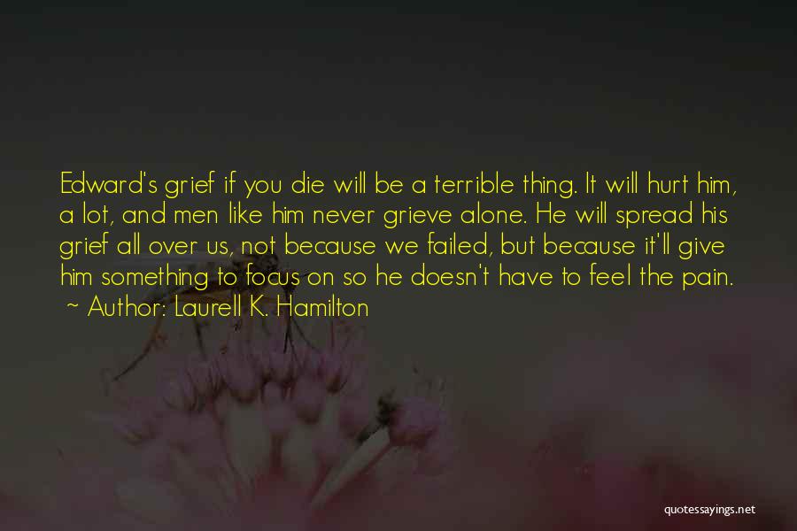 Laurell K. Hamilton Quotes: Edward's Grief If You Die Will Be A Terrible Thing. It Will Hurt Him, A Lot, And Men Like Him