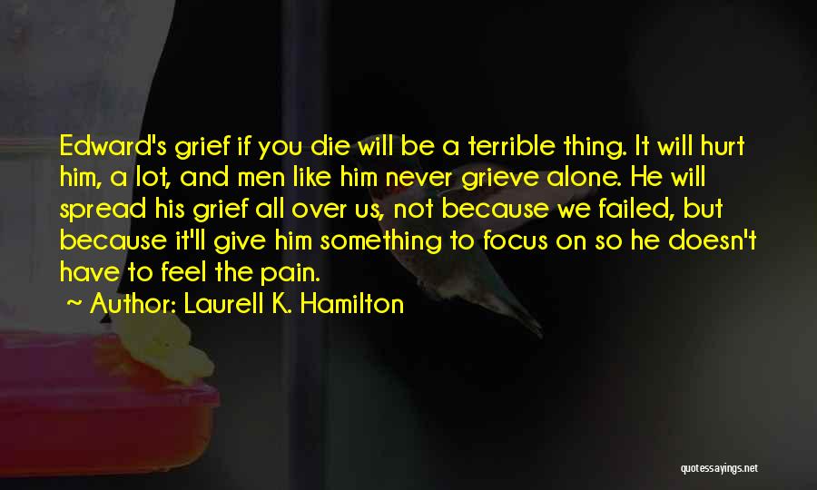 Laurell K. Hamilton Quotes: Edward's Grief If You Die Will Be A Terrible Thing. It Will Hurt Him, A Lot, And Men Like Him