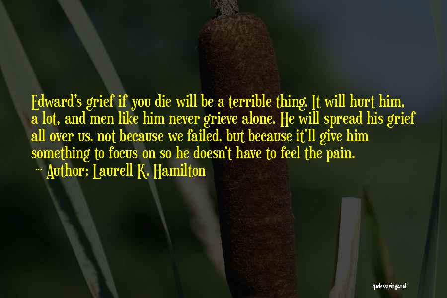 Laurell K. Hamilton Quotes: Edward's Grief If You Die Will Be A Terrible Thing. It Will Hurt Him, A Lot, And Men Like Him