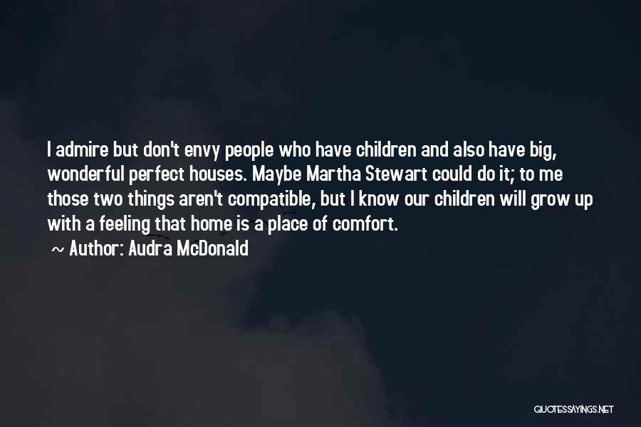 Audra McDonald Quotes: I Admire But Don't Envy People Who Have Children And Also Have Big, Wonderful Perfect Houses. Maybe Martha Stewart Could
