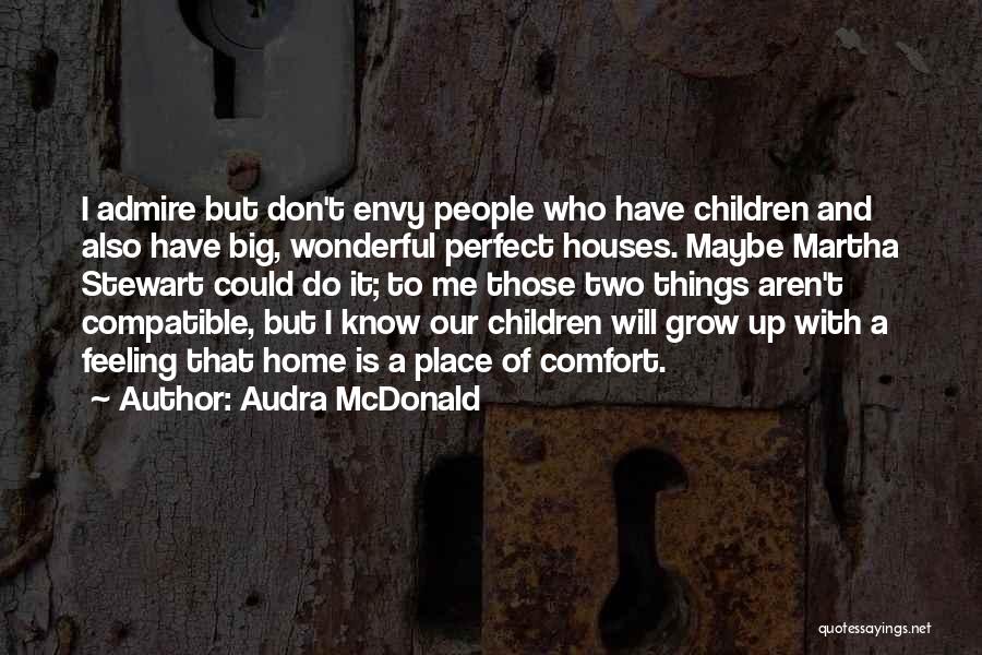 Audra McDonald Quotes: I Admire But Don't Envy People Who Have Children And Also Have Big, Wonderful Perfect Houses. Maybe Martha Stewart Could
