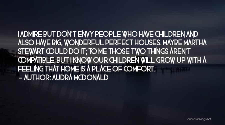 Audra McDonald Quotes: I Admire But Don't Envy People Who Have Children And Also Have Big, Wonderful Perfect Houses. Maybe Martha Stewart Could
