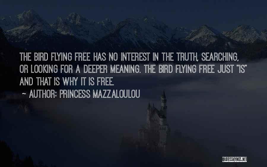 Princess Mazzaloulou Quotes: The Bird Flying Free Has No Interest In The Truth, Searching, Or Looking For A Deeper Meaning. The Bird Flying