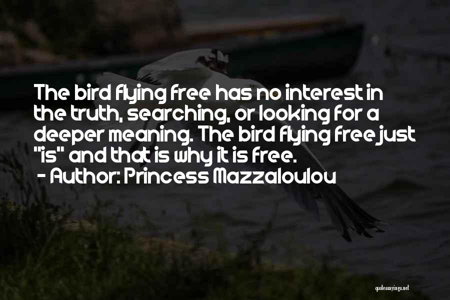 Princess Mazzaloulou Quotes: The Bird Flying Free Has No Interest In The Truth, Searching, Or Looking For A Deeper Meaning. The Bird Flying