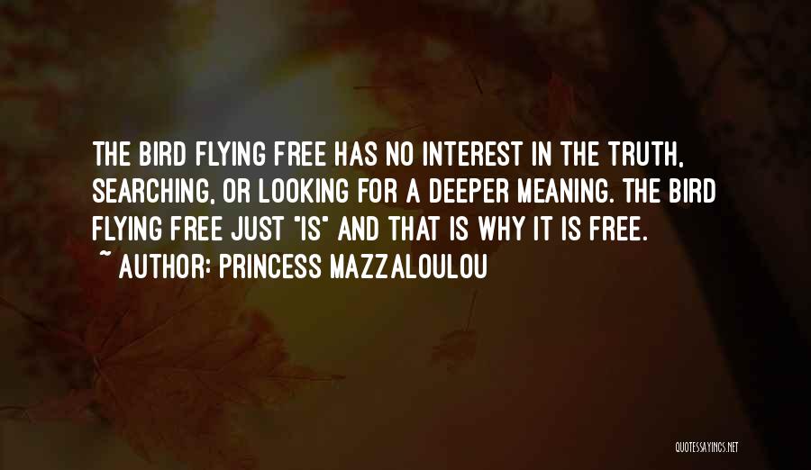 Princess Mazzaloulou Quotes: The Bird Flying Free Has No Interest In The Truth, Searching, Or Looking For A Deeper Meaning. The Bird Flying