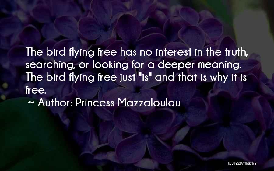 Princess Mazzaloulou Quotes: The Bird Flying Free Has No Interest In The Truth, Searching, Or Looking For A Deeper Meaning. The Bird Flying