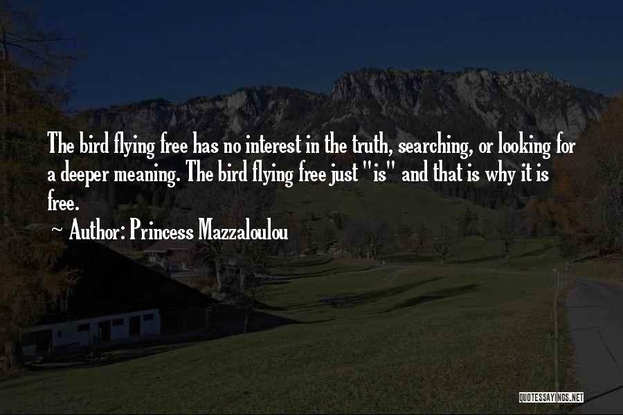 Princess Mazzaloulou Quotes: The Bird Flying Free Has No Interest In The Truth, Searching, Or Looking For A Deeper Meaning. The Bird Flying