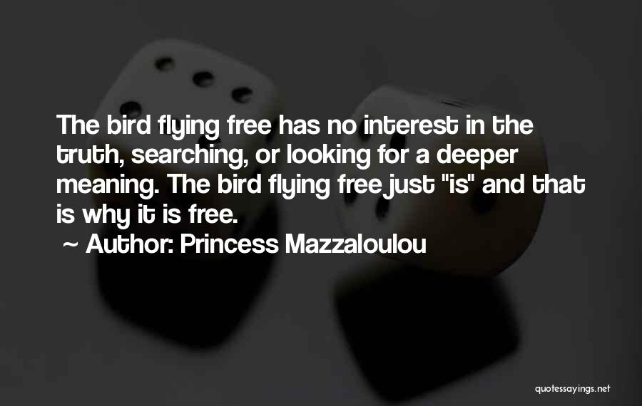 Princess Mazzaloulou Quotes: The Bird Flying Free Has No Interest In The Truth, Searching, Or Looking For A Deeper Meaning. The Bird Flying