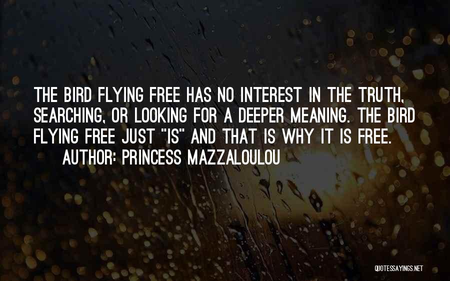 Princess Mazzaloulou Quotes: The Bird Flying Free Has No Interest In The Truth, Searching, Or Looking For A Deeper Meaning. The Bird Flying