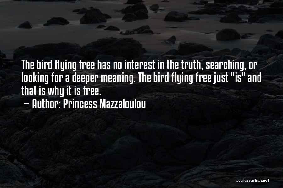 Princess Mazzaloulou Quotes: The Bird Flying Free Has No Interest In The Truth, Searching, Or Looking For A Deeper Meaning. The Bird Flying