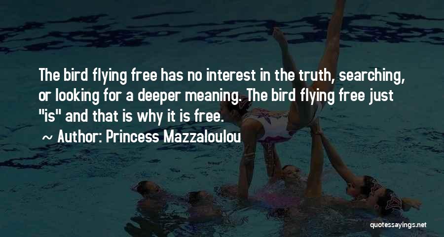 Princess Mazzaloulou Quotes: The Bird Flying Free Has No Interest In The Truth, Searching, Or Looking For A Deeper Meaning. The Bird Flying