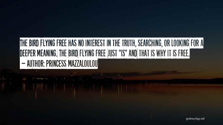 Princess Mazzaloulou Quotes: The Bird Flying Free Has No Interest In The Truth, Searching, Or Looking For A Deeper Meaning. The Bird Flying