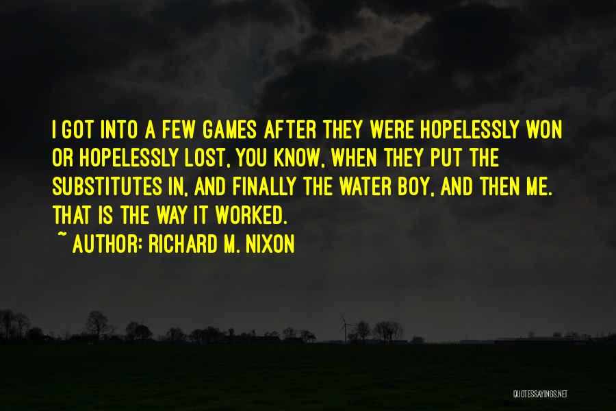 Richard M. Nixon Quotes: I Got Into A Few Games After They Were Hopelessly Won Or Hopelessly Lost, You Know, When They Put The