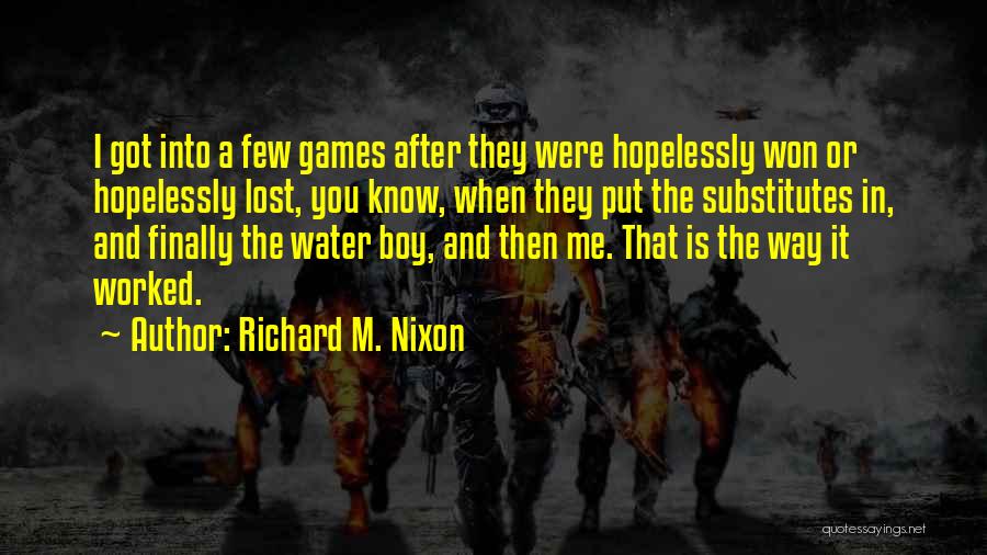 Richard M. Nixon Quotes: I Got Into A Few Games After They Were Hopelessly Won Or Hopelessly Lost, You Know, When They Put The
