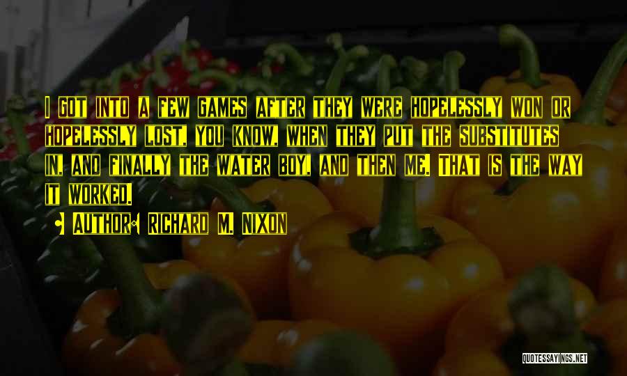 Richard M. Nixon Quotes: I Got Into A Few Games After They Were Hopelessly Won Or Hopelessly Lost, You Know, When They Put The