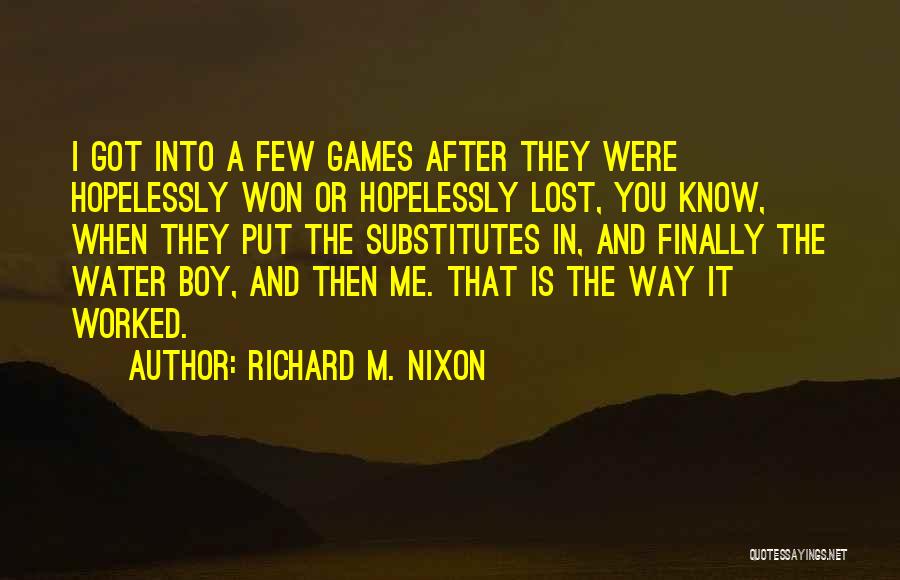 Richard M. Nixon Quotes: I Got Into A Few Games After They Were Hopelessly Won Or Hopelessly Lost, You Know, When They Put The