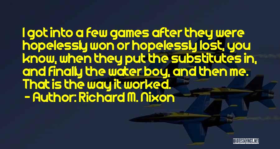 Richard M. Nixon Quotes: I Got Into A Few Games After They Were Hopelessly Won Or Hopelessly Lost, You Know, When They Put The