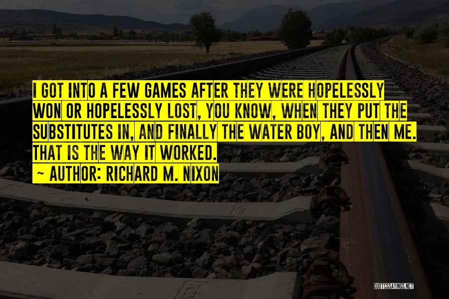 Richard M. Nixon Quotes: I Got Into A Few Games After They Were Hopelessly Won Or Hopelessly Lost, You Know, When They Put The
