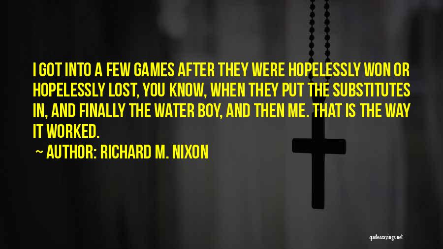 Richard M. Nixon Quotes: I Got Into A Few Games After They Were Hopelessly Won Or Hopelessly Lost, You Know, When They Put The