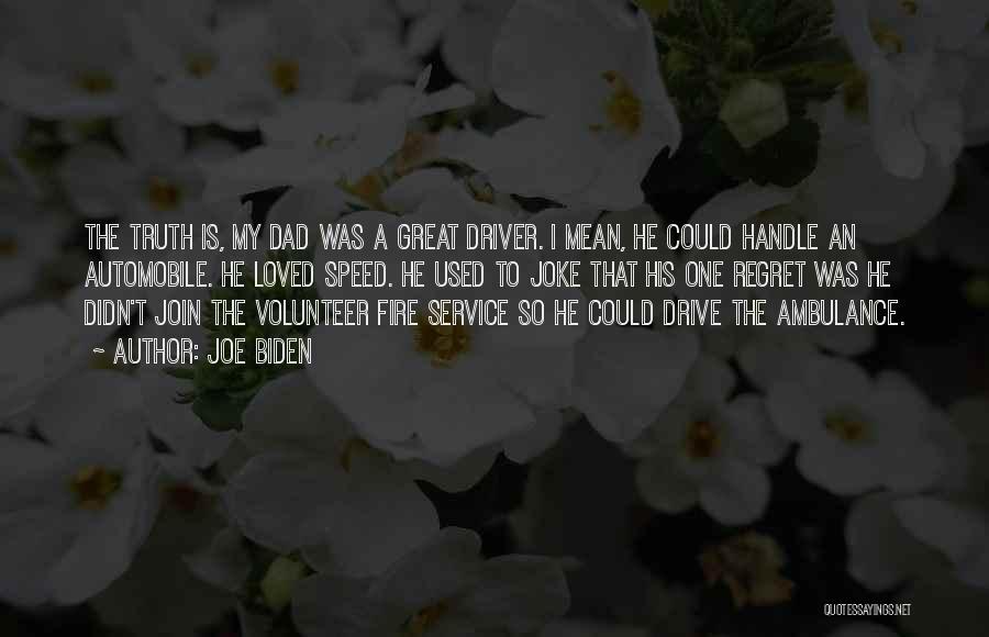 Joe Biden Quotes: The Truth Is, My Dad Was A Great Driver. I Mean, He Could Handle An Automobile. He Loved Speed. He