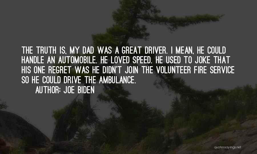 Joe Biden Quotes: The Truth Is, My Dad Was A Great Driver. I Mean, He Could Handle An Automobile. He Loved Speed. He
