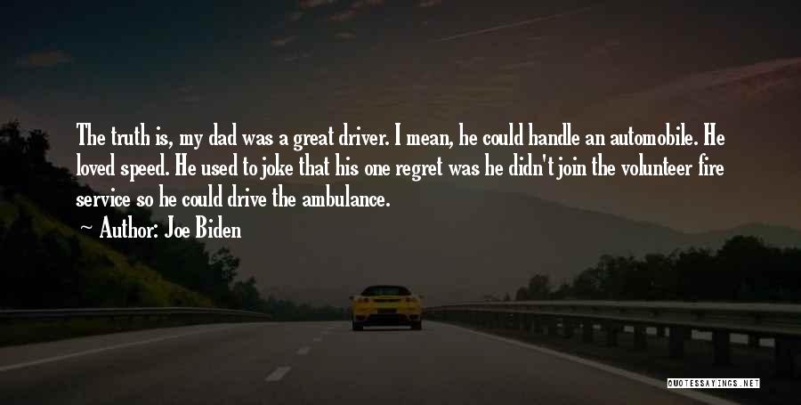 Joe Biden Quotes: The Truth Is, My Dad Was A Great Driver. I Mean, He Could Handle An Automobile. He Loved Speed. He