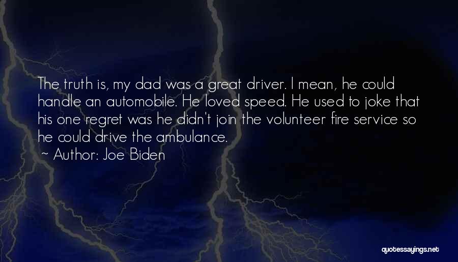 Joe Biden Quotes: The Truth Is, My Dad Was A Great Driver. I Mean, He Could Handle An Automobile. He Loved Speed. He