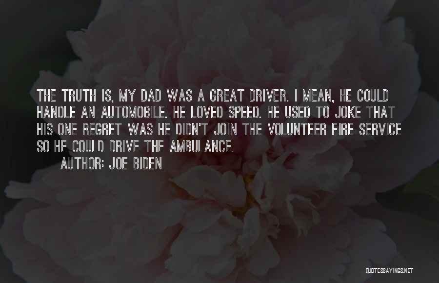 Joe Biden Quotes: The Truth Is, My Dad Was A Great Driver. I Mean, He Could Handle An Automobile. He Loved Speed. He