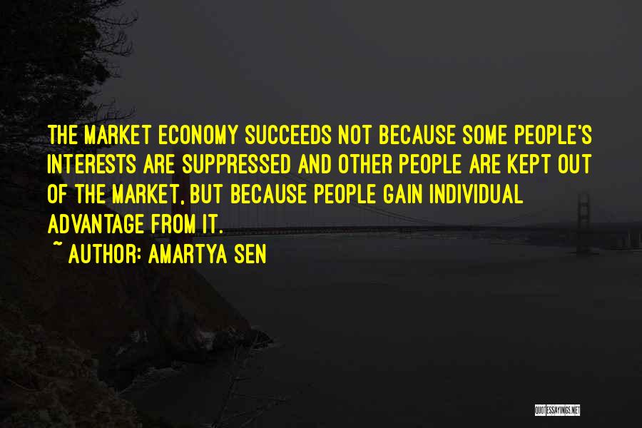 Amartya Sen Quotes: The Market Economy Succeeds Not Because Some People's Interests Are Suppressed And Other People Are Kept Out Of The Market,