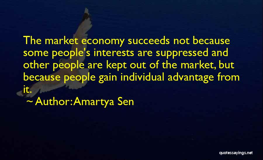 Amartya Sen Quotes: The Market Economy Succeeds Not Because Some People's Interests Are Suppressed And Other People Are Kept Out Of The Market,