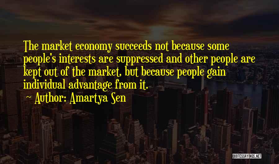 Amartya Sen Quotes: The Market Economy Succeeds Not Because Some People's Interests Are Suppressed And Other People Are Kept Out Of The Market,