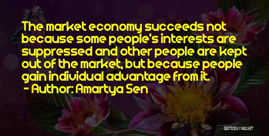 Amartya Sen Quotes: The Market Economy Succeeds Not Because Some People's Interests Are Suppressed And Other People Are Kept Out Of The Market,