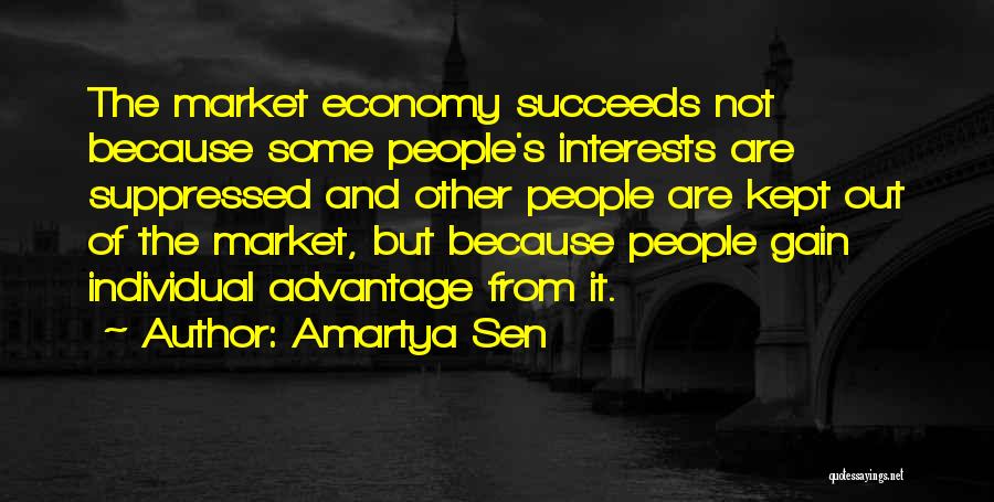 Amartya Sen Quotes: The Market Economy Succeeds Not Because Some People's Interests Are Suppressed And Other People Are Kept Out Of The Market,