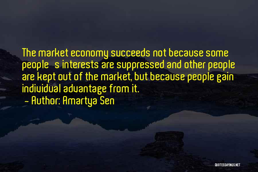 Amartya Sen Quotes: The Market Economy Succeeds Not Because Some People's Interests Are Suppressed And Other People Are Kept Out Of The Market,