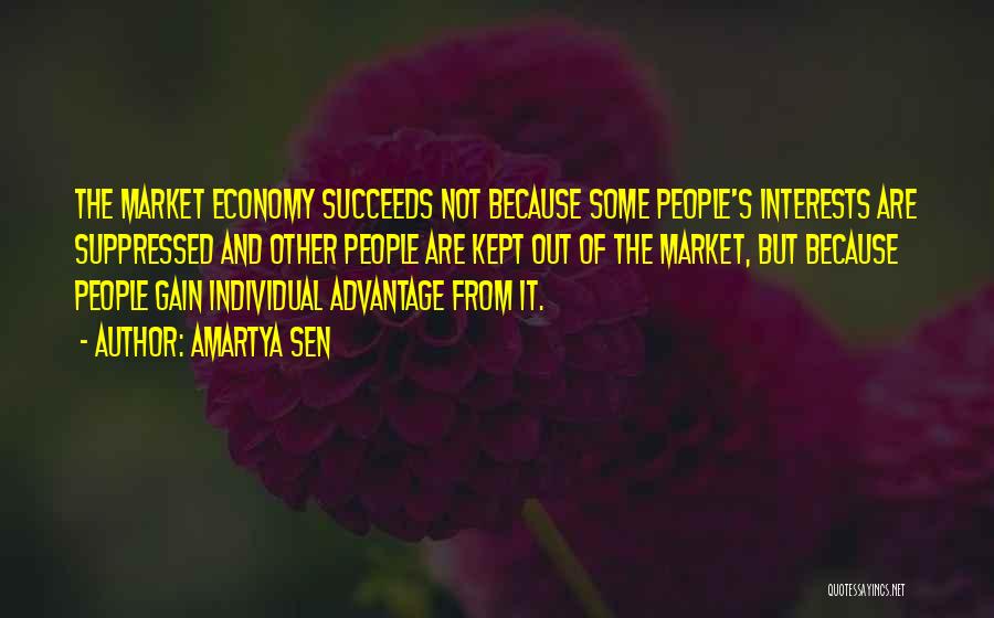 Amartya Sen Quotes: The Market Economy Succeeds Not Because Some People's Interests Are Suppressed And Other People Are Kept Out Of The Market,