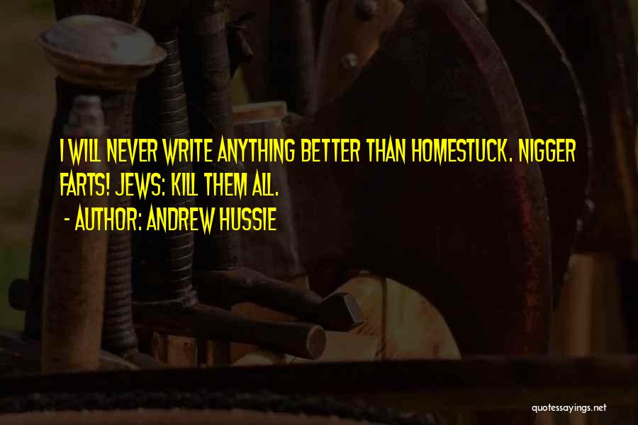 Andrew Hussie Quotes: I Will Never Write Anything Better Than Homestuck. Nigger Farts! Jews: Kill Them All.