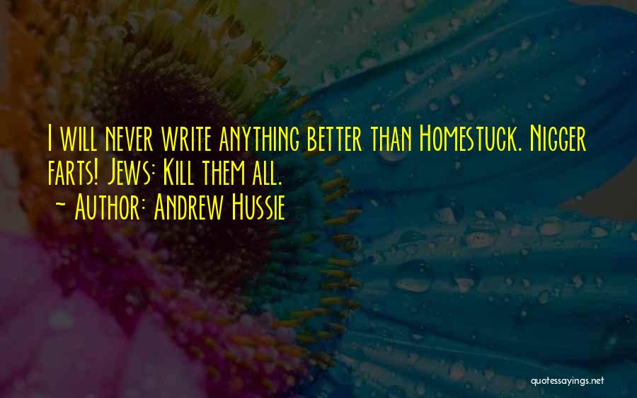 Andrew Hussie Quotes: I Will Never Write Anything Better Than Homestuck. Nigger Farts! Jews: Kill Them All.