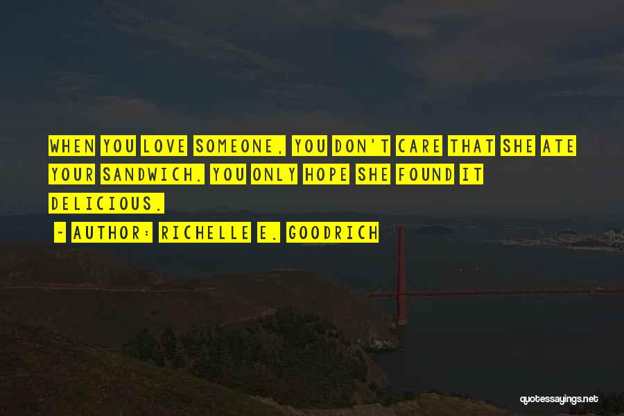 Richelle E. Goodrich Quotes: When You Love Someone, You Don't Care That She Ate Your Sandwich. You Only Hope She Found It Delicious.