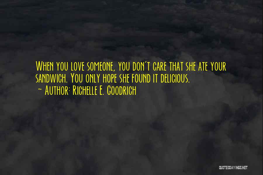 Richelle E. Goodrich Quotes: When You Love Someone, You Don't Care That She Ate Your Sandwich. You Only Hope She Found It Delicious.