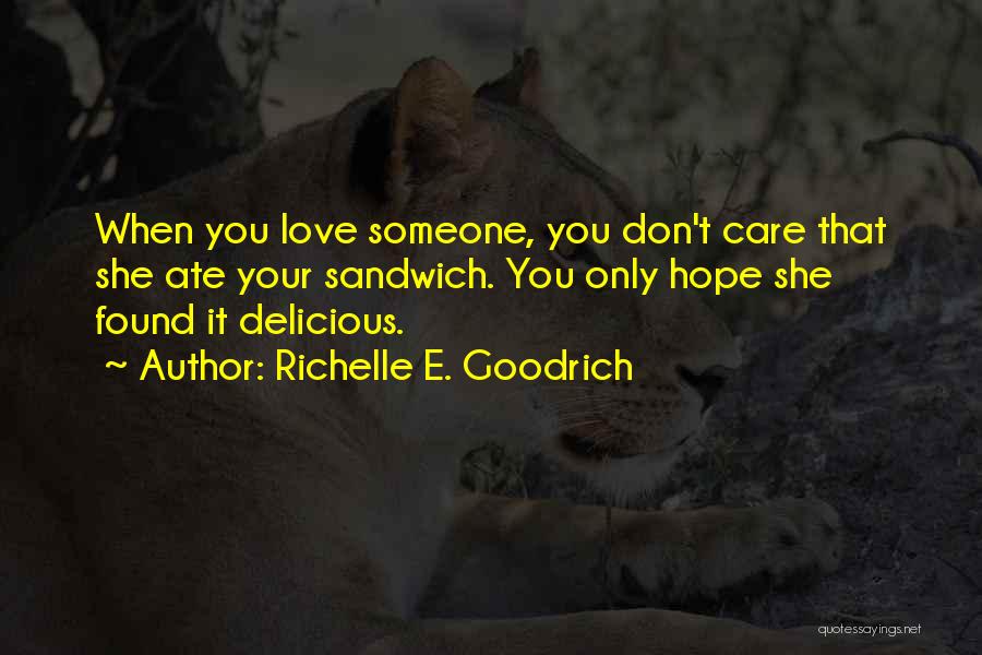 Richelle E. Goodrich Quotes: When You Love Someone, You Don't Care That She Ate Your Sandwich. You Only Hope She Found It Delicious.